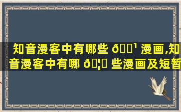 知音漫客中有哪些 🌹 漫画,知音漫客中有哪 🦟 些漫画及短暂介绍